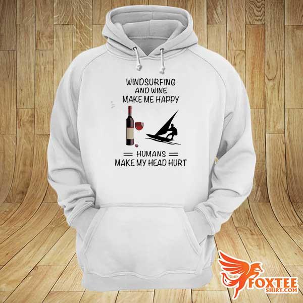 Windsurfing And Wine Make Me Happy Humans Make My Head Hurt Shirt hoodie