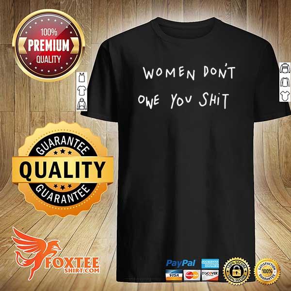 Women don't owe you shit 2021 shirt