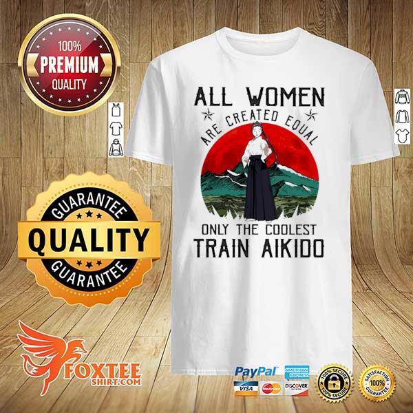 All Women Are Created Qrual Only The Coolest Train Train Aikido Vintage Retro Shirt