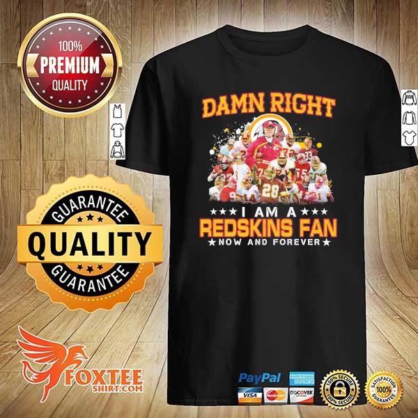 Awesome damn right i am a redskins fan now and forever shirt