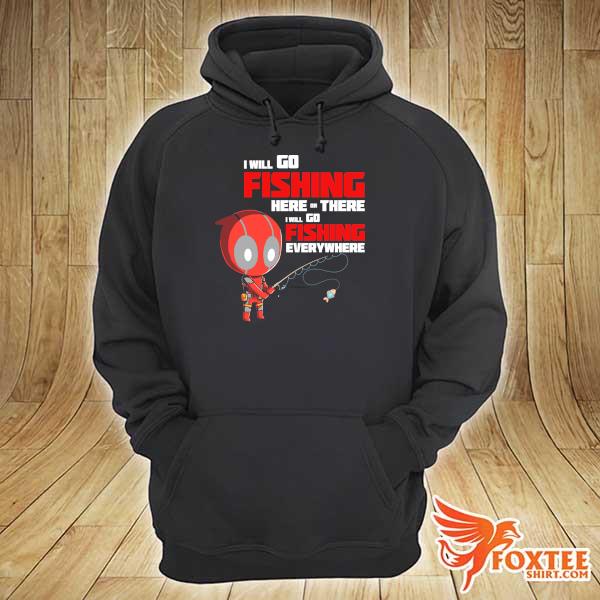 Awesome deadpool i will go fishing here or there i will go fishing everywhere hoodie