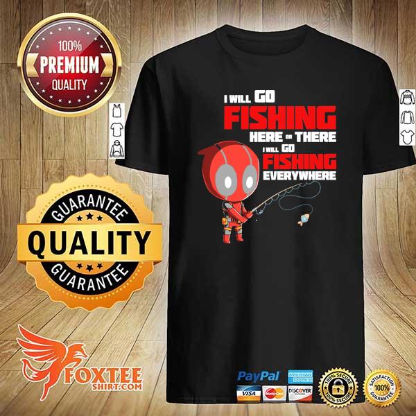 Awesome deadpool i will go fishing here or there i will go fishing everywhere shirt