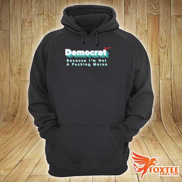 Awesome democrat because i'm not a fucking moron hoodie