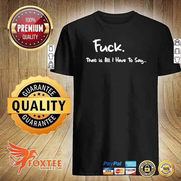 Awesome fuck that is all i have to say shirt