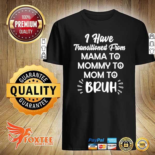 Awesome mother i have transitioned from mama to mommy to mom to bruh shirt