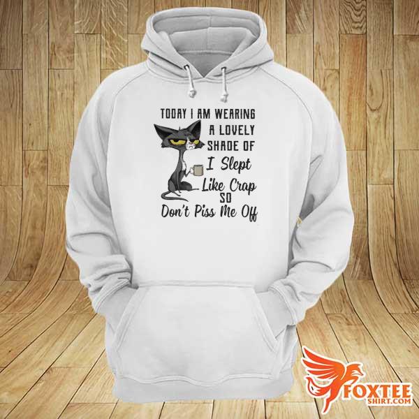 Cat Meh To Day I Am Wearing A Lovely Shade Of I Slept Like Crap So Don't Piss Me Off Shirt hoodie