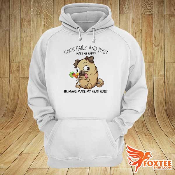 Cocktails And Pugs make me happy humans make my head hurt hoodie