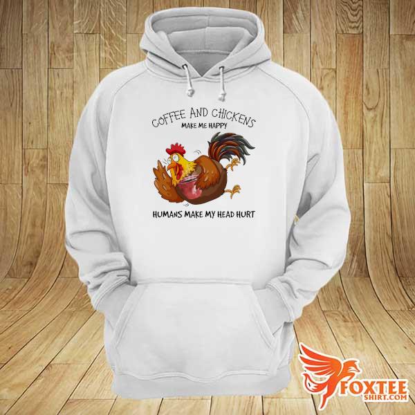 Coffee And Chickens make me happy humans make my head hurt hoodie