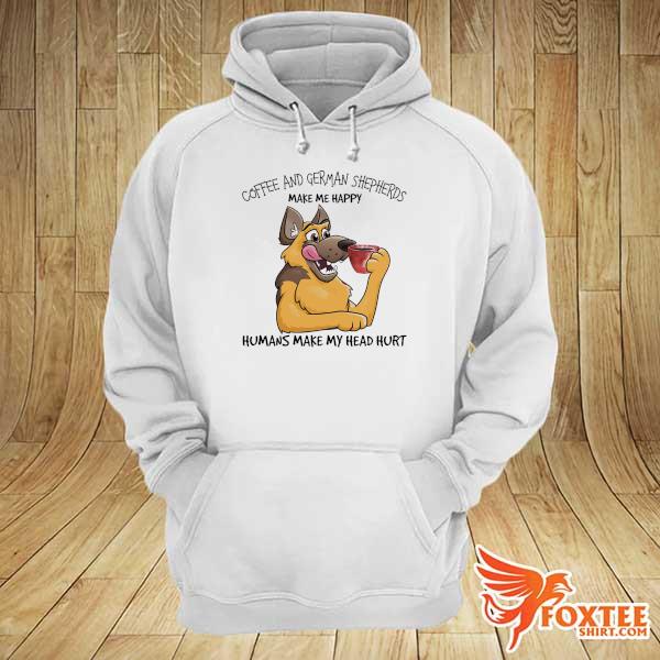 Coffee And German Shepherds make me happy humans make my head hurt hoodie