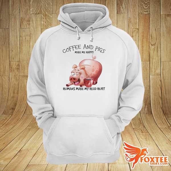 Coffee And Pigs make me happy humans make my head hurt hoodie