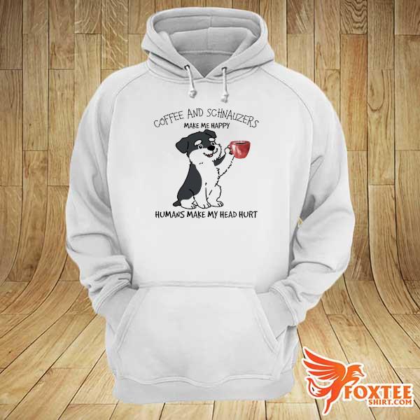 Coffee And Schnauzers make me happy humans make my head hurt hoodie