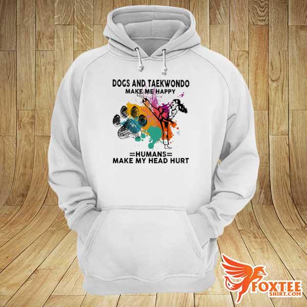 Dogs And Taekwondo Make Me Happy Humans Make My Head Hurt Shirt hoodie