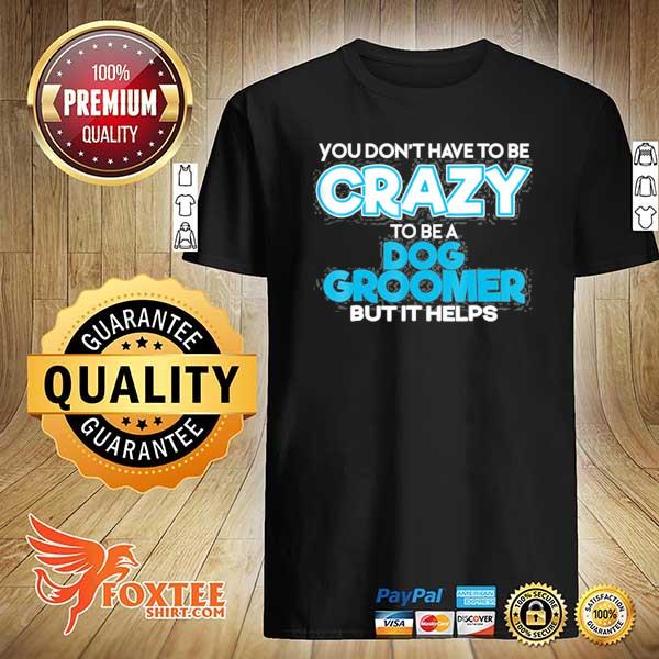 Don't have to be crazy to be a dog groomer shirt