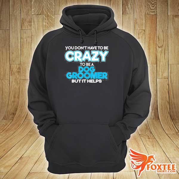 Don't have to be crazy to be a dog groomer s hoodie