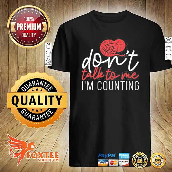 Don't talk to me I'm counting yarn knitting needles gift shirt