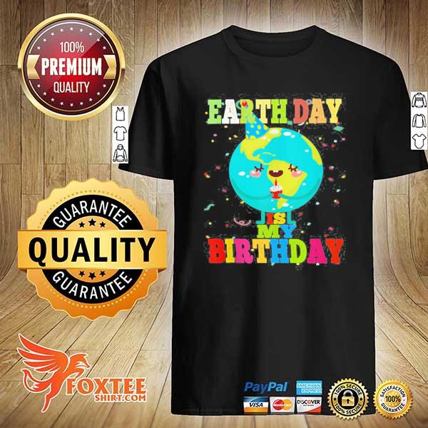 Earth day is my birthday environment earth day bday gift shirt