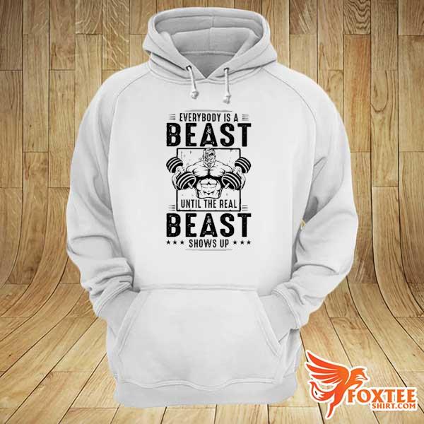 Everybody Is A Beast Until The Real Beast Shows Up Gym Shirt hoodie