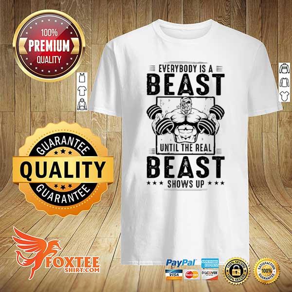 Everybody Is A Beast Until The Real Beast Shows Up Gym Shirt