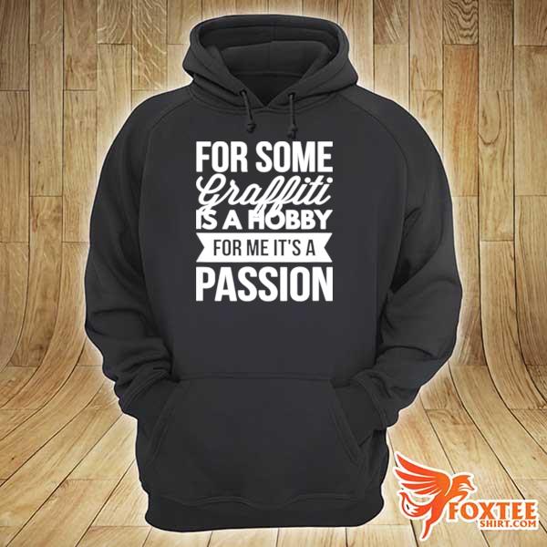 For Some Graffiti Is A Hobby For Me It’s A Passion hoodie