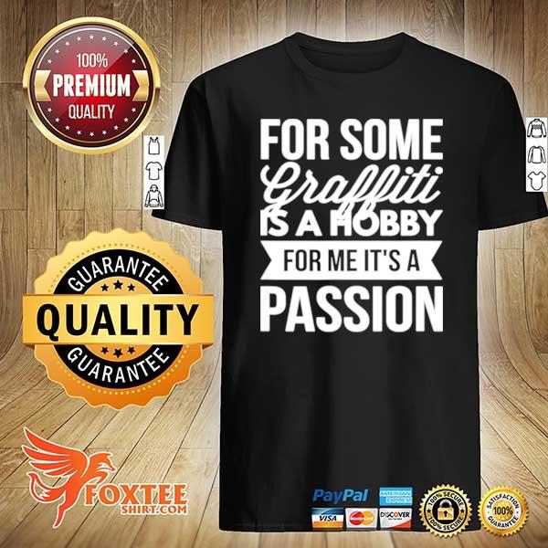 For Some Graffiti Is A Hobby For Me It’s A Passion shirt