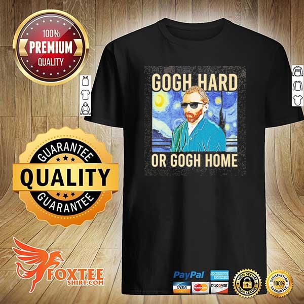 Gogh hard or gogh home shirt