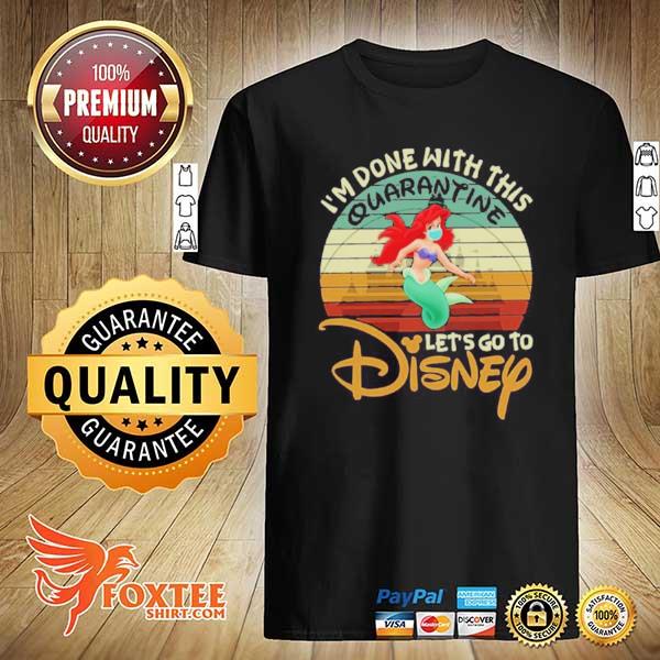 I am done with this quarantine let’s go to disney ariel shirt