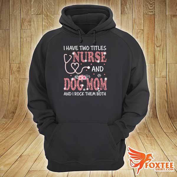 I have two titles nurse and dog mom and I rock them both s hoodie