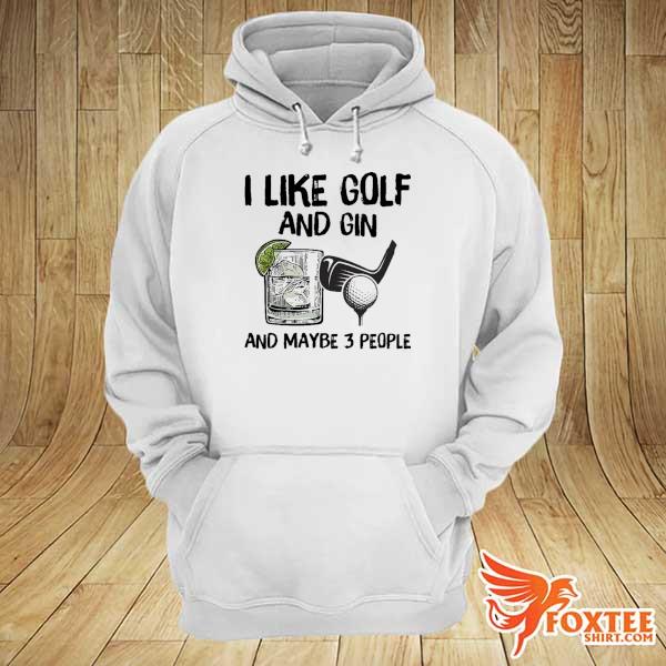 I Like Golf And Gin And Maybe 3 People Shirt hoodie