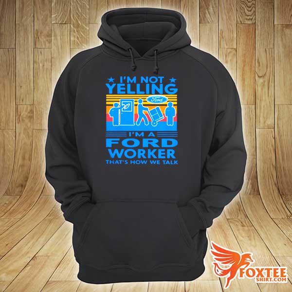 I’m Not Yelling I’m A Ford Worker That’s How We Talk Vintage Shirt hoodie