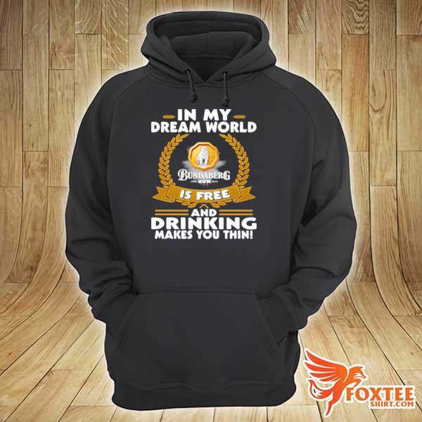 In My Dream World Bundaberg Rum Is Free And Drinking Makes You Thin Shirt hoodie
