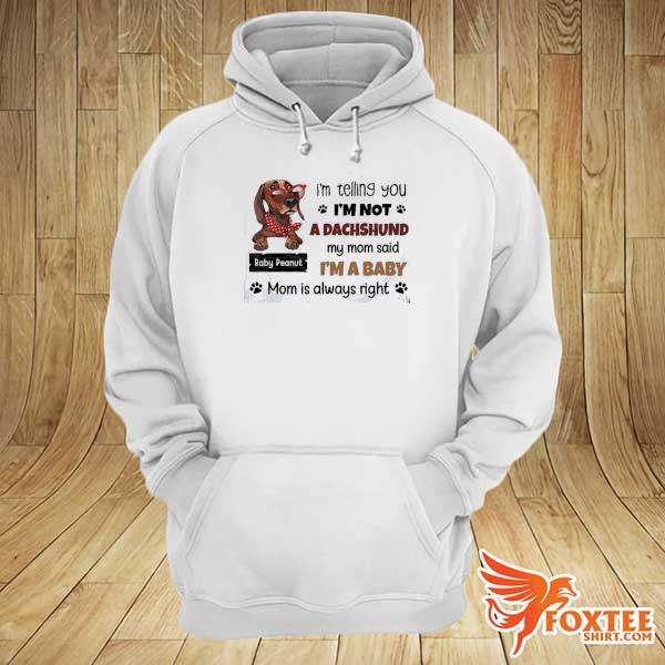 Official i'm telling you i'm not a dachshund my mom said i'm a baby baby peanut mom is always right hoodie