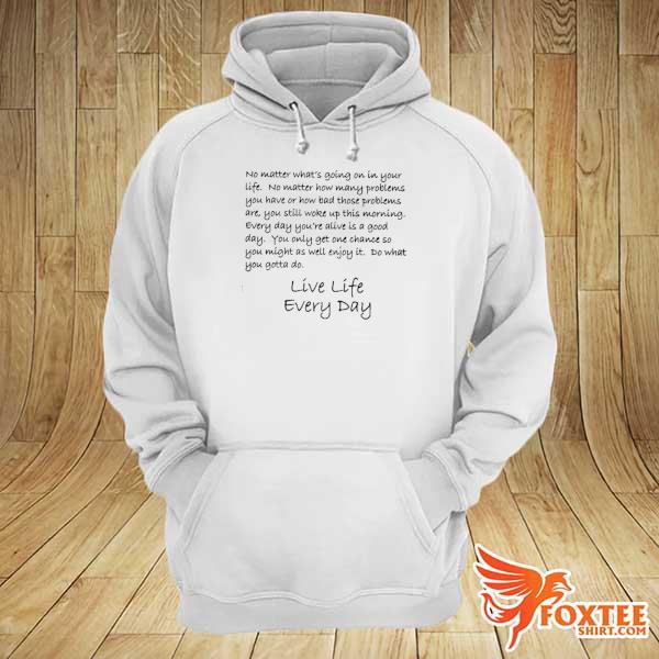 Official no matter what's going on in your life live life every day hoodie