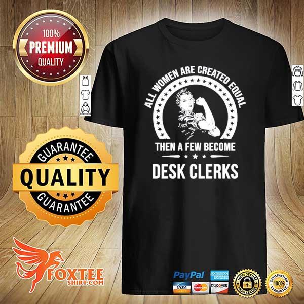 Original all women are created equal then a few become desk clerks shirt