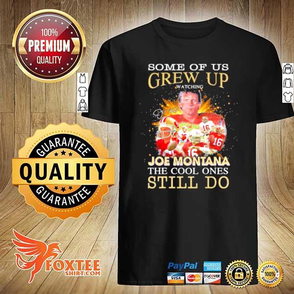 Some Of Us Grew Up Joe Montana The Cool Ones Still Do Signature Shirt