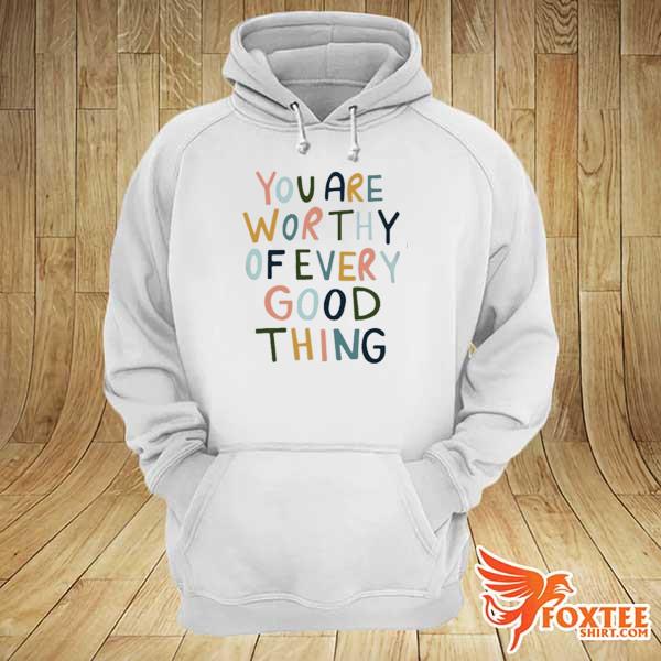 You are worthy of every good thing s hoodie