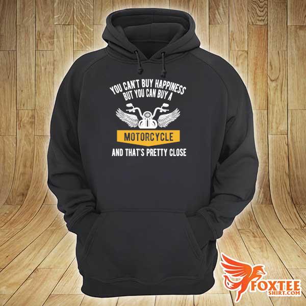 You Can't Buy Happiness But You Can Buy A Motorcycle And That's Pretty Close Shirt hoodie