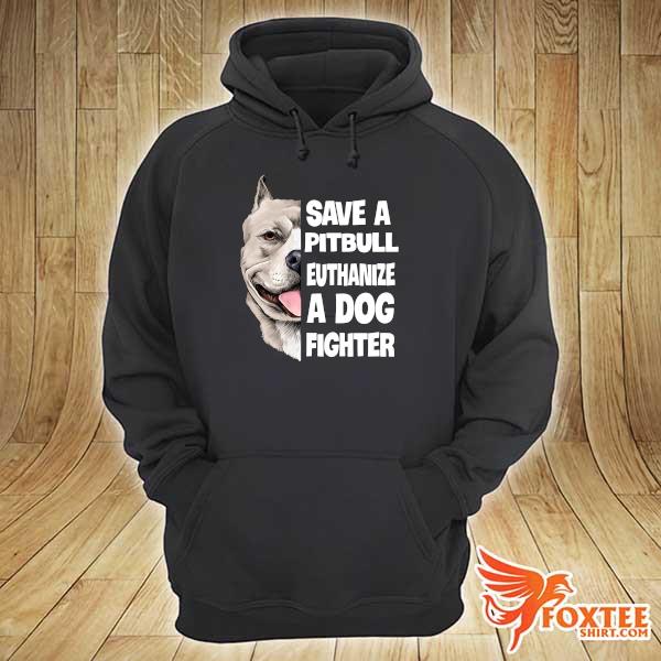 Save A Pitbull Euthanize A Dog Fighter Shirt hoodie