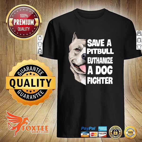 Save A Pitbull Euthanize A Dog Fighter Shirt