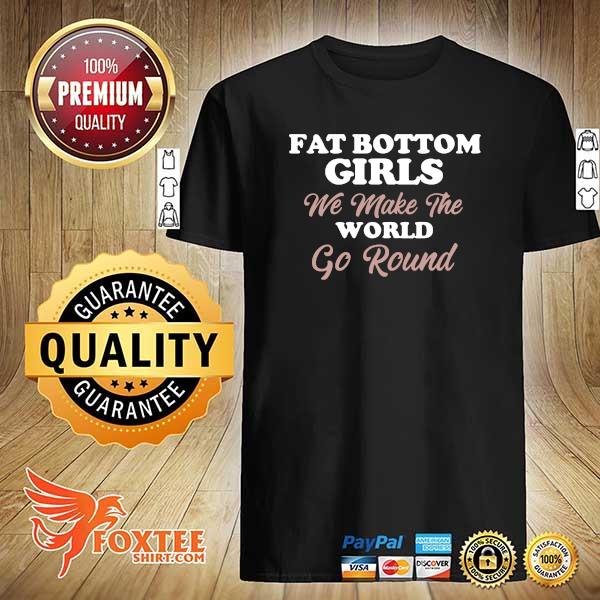 Fat Bottom Girls We Make The World Go Round Shirt