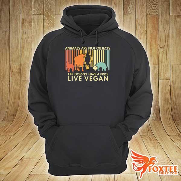 Animals Are Not Objects Life Doesn't Have A Price Live Vegan Vintage Shirt hoodie