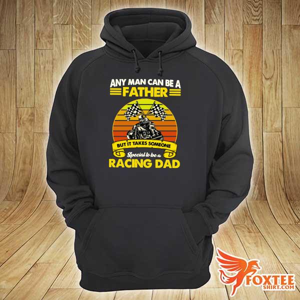 Any Man Can Be A Father But It Takes Someone Special To Be A Racing Dad Vintage Shirt hoodie