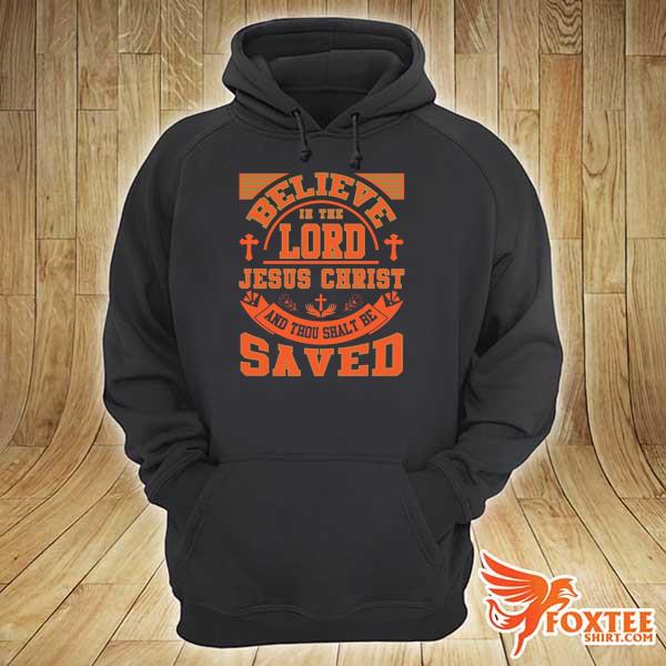 Believe In The Lord Jesus Christ And Thou Shalt Be Saved Shirt hoodie