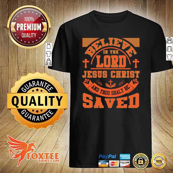 Believe In The Lord Jesus Christ And Thou Shalt Be Saved Shirt