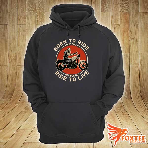 Born To Ride Not Fast Not Furious Ride To Live Shirt hoodie