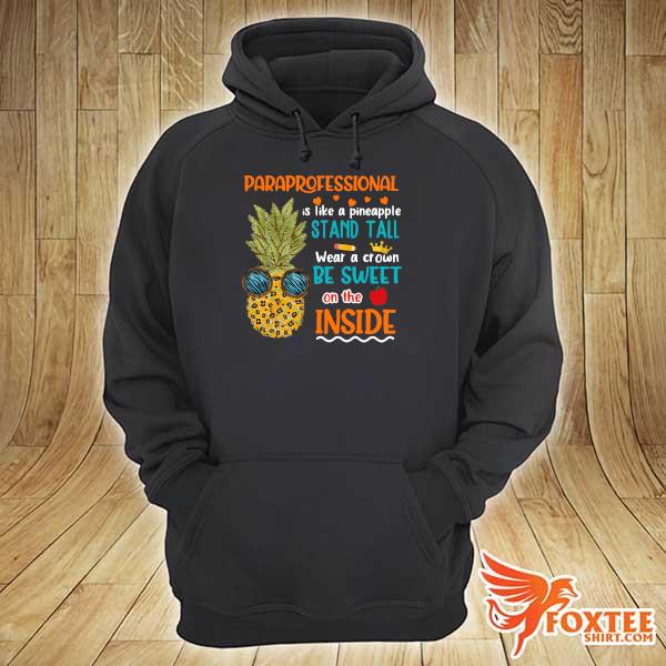 Paraprofessional Is Like Pineapple Stand Tall Wear A Crown Be Sweet On The Inside Shirt hoodie