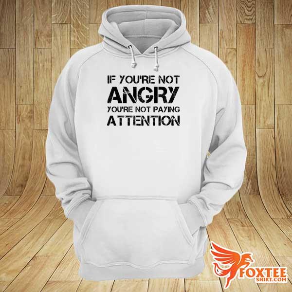 If You’re Not Angry You’re Not Paying Attention Protest Shirt hoodie