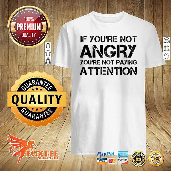 If You’re Not Angry You’re Not Paying Attention Protest Shirt