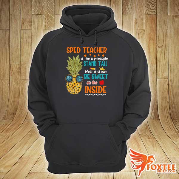 SPED Teacher Is Like Pineapple Stand Tall Wear A Crown Be Sweet On The Inside Shirt hoodie