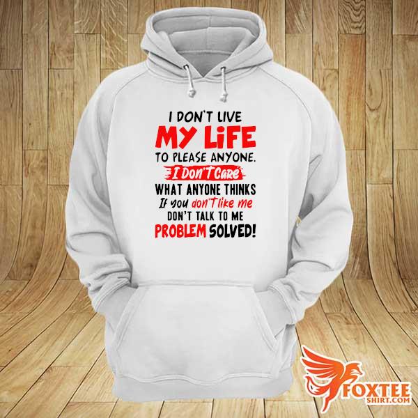 Official I Don't Live My Life To Please Anyone I Don't Care What Anyone Thinks If You Don't Like Me Shirt hoodie