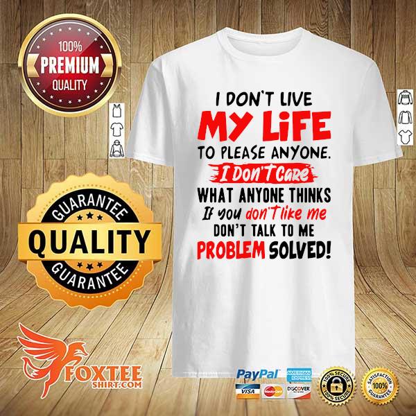 Official I Don't Live My Life To Please Anyone I Don't Care What Anyone Thinks If You Don't Like Me Shirt